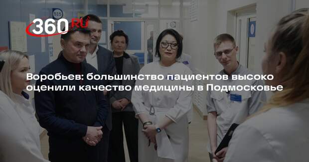 Воробьев: большинство пациентов высоко оценили качество медицины в Подмосковье
