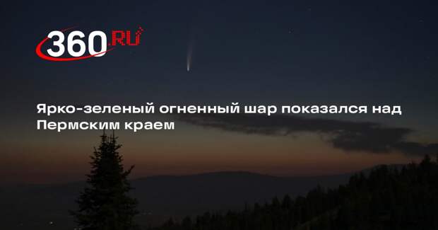 Ярко-зеленый огненный шар показался над Пермским краем