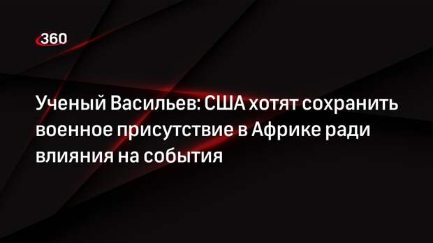 Ученый Васильев: США хотят сохранить военное присутствие в Африке ради влияния на события