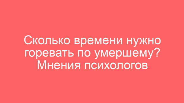 Сколько времени нужно горевать по умершему? Мнения психологов