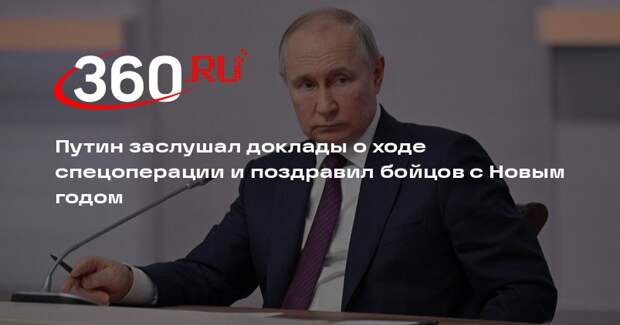 Путин заслушал доклады о ходе спецоперации и поздравил бойцов с Новым годом