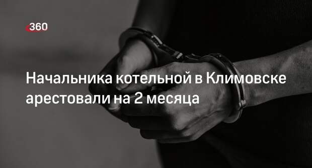 Суд заключил под стражу фигуранта по делу аварии на котельной в Климовске