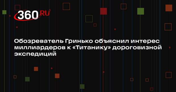 Обозреватель Гринько объяснил интерес миллиардеров к «Титанику» дороговизной экспедиций