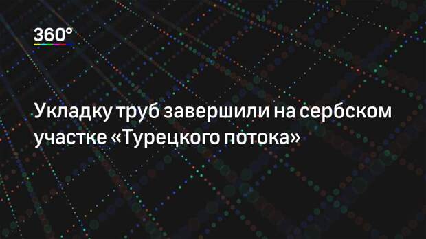 Укладку труб завершили на сербском участке «Турецкого потока»