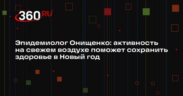 Эпидемиолог Онищенко: активность на свежем воздухе поможет сохранить здоровье в Новый год