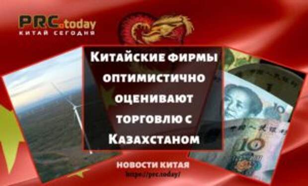 Китайские фирмы оптимистично оценивают торговлю с Казахстаном