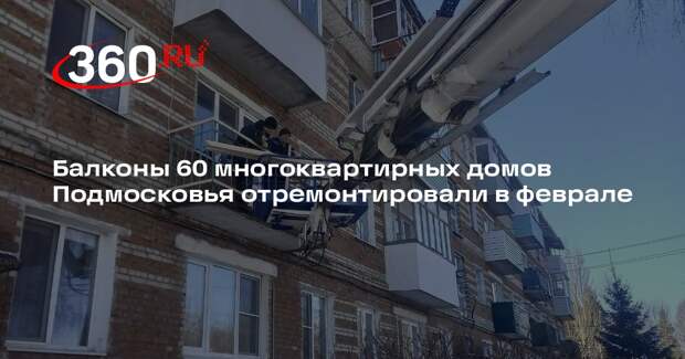 Балконы 60 многоквартирных домов Подмосковья отремонтировали в феврале