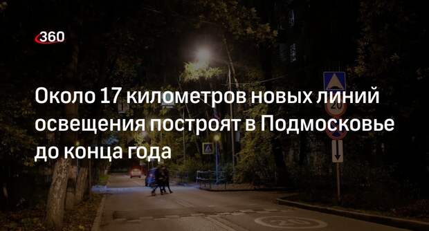 Около 17 километров новых линий освещения построят в Подмосковье до конца года
