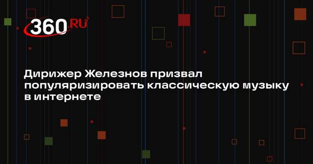 Дирижер Железнов призвал популяризировать классическую музыку в интернете