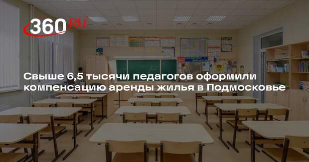 Свыше 6,5 тысячи педагогов оформили компенсацию аренды жилья в Подмосковье
