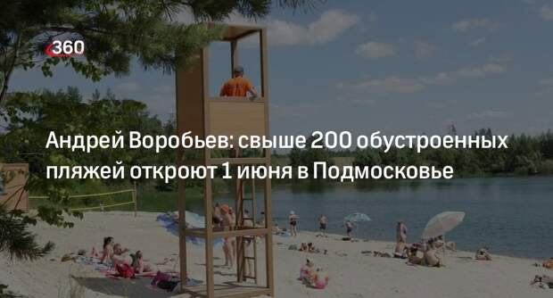 Андрей Воробьев: свыше 200 пляжей откроют 1 июня в Подмосковье