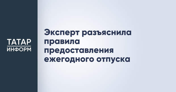 Эксперт разъяснила правила предоставления ежегодного отпуска