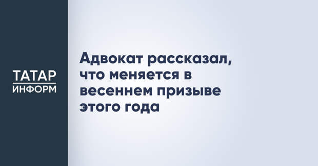 Адвокат рассказал, что меняется в весеннем призыве этого года