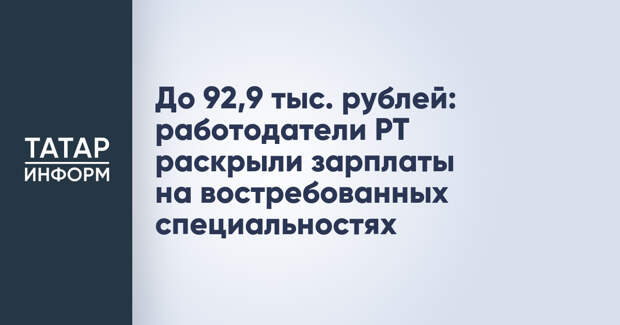 До 92,9 тыс. рублей: работодатели РТ раскрыли зарплаты на востребованных специальностях