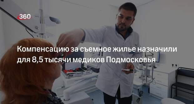Компенсацию за съемное жилье назначили для 8,5 тысячи медиков Подмосковья