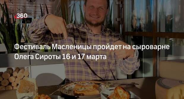 Фестиваль Масленицы пройдет на сыроварне Олега Сироты 16 и 17 марта