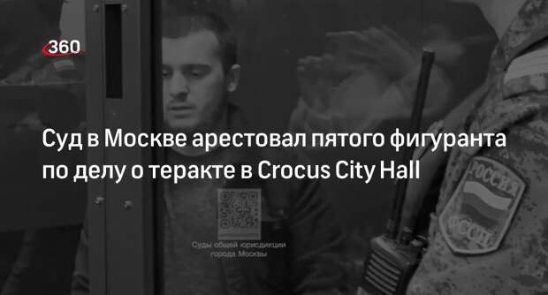 Суд в Москве арестовал пятого фигуранта по делу о теракте в Crocus City Hall