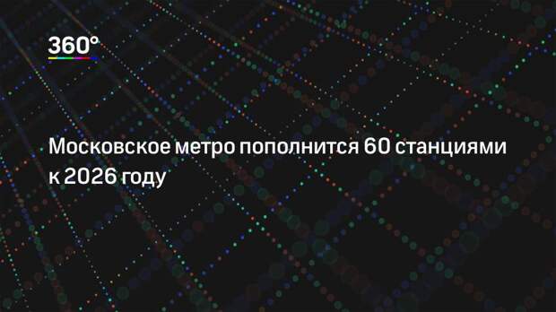 Московское метро пополнится 60 станциями к 2026 году