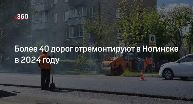 Более 40 дорог отремонтируют в Ногинске в 2024 году