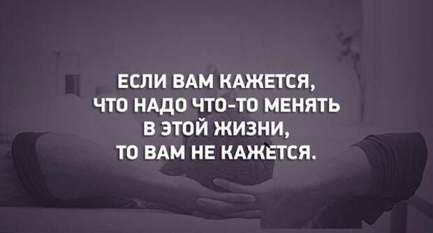 Если вам кажется это не кажется. Пора что-то менять в жизни. Надо что то менять в жизни. Если вам кажется что надо что-то менять в этой жизни. Если вам кажется что надо что то менять в жизни то вам не кажется.