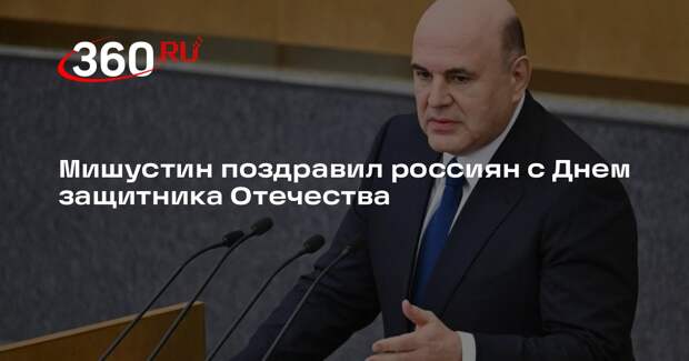 Мишустин поздравил россиян с Днем защитника Отечества