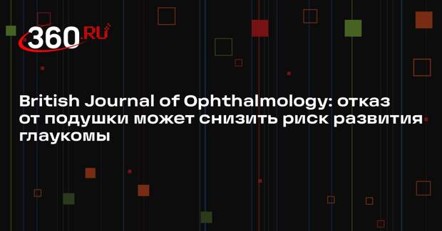British Journal of Ophthalmology: отказ от подушки может снизить риск развития глаукомы