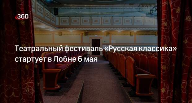 Театральный фестиваль «Русская классика» стартует в Лобне 6 мая