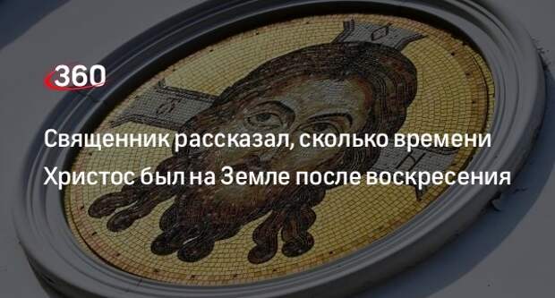 Протоиерей Козлов: Христос мог находиться на Земле после воскресения 50 дней