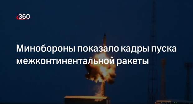 Минобороны показало кадры пуска межконтинентальной ракеты