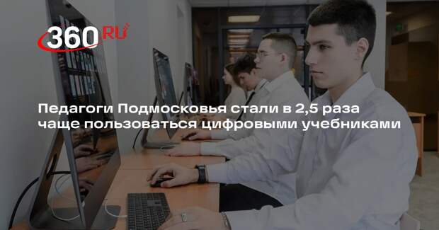 Педагоги Подмосковья стали в 2,5 раза чаще пользоваться цифровыми учебниками