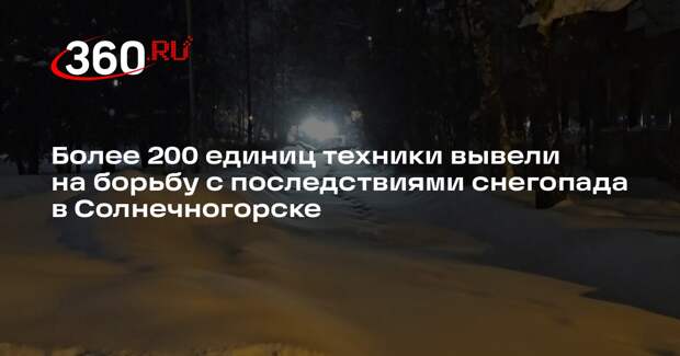 Более 200 единиц техники вывели на борьбу с последствиями снегопада в Солнечногорске
