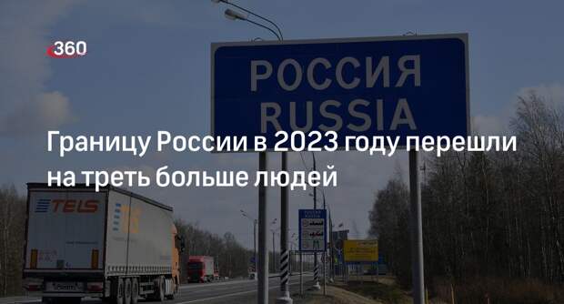 Погранслужба ФСБ: в 2023 году через границу РФ пропустили более 110 млн человек
