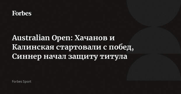 Australian Open: Хачанов и Калинская стартовали с побед, Синнер начал защиту титула