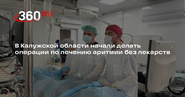 В Калужской области начали делать операции по лечению аритмии без лекарств