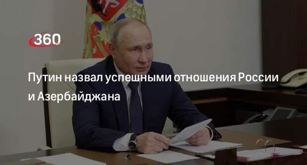 Путин: отношения России и Азербайджана развиваются успешно и надежно