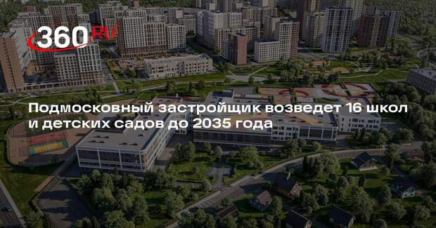 Подмосковный застройщик возведет 16 школ и детских садов до 2035 года