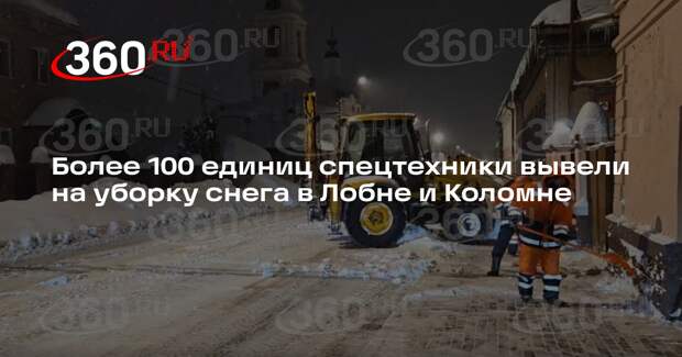 Более 100 единиц спецтехники вывели на уборку снега в Лобне и Коломне