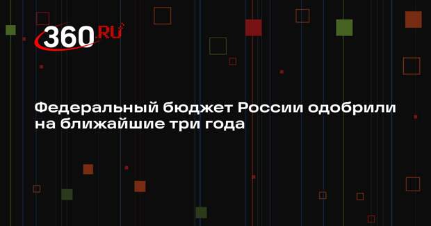 Правительство России одобрило проект федерального бюджета на три года