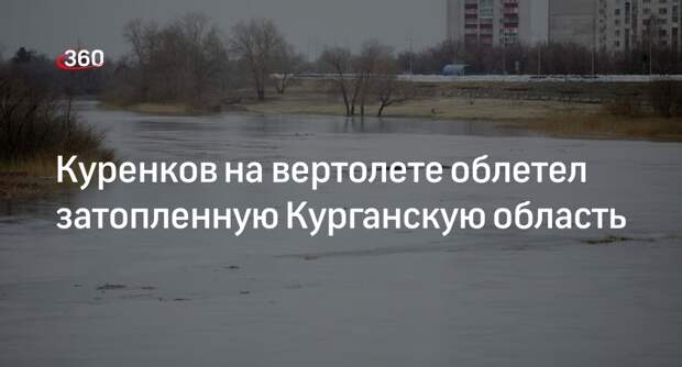 Глава МЧС России Куренков оценил паводковую ситуацию в Кургане с воздуха