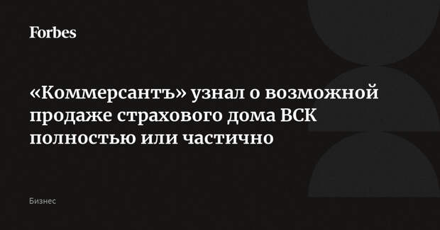 «Коммерсантъ» узнал о возможной продаже страхового дома ВСК полностью или частично