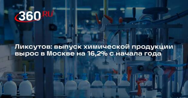 Ликсутов: выпуск химической продукции вырос в Москве на 16,2% с начала года