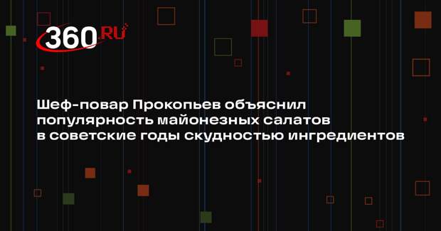 Шеф-повар Прокопьев объяснил популярность майонезных салатов в советские годы скудностью ингредиентов