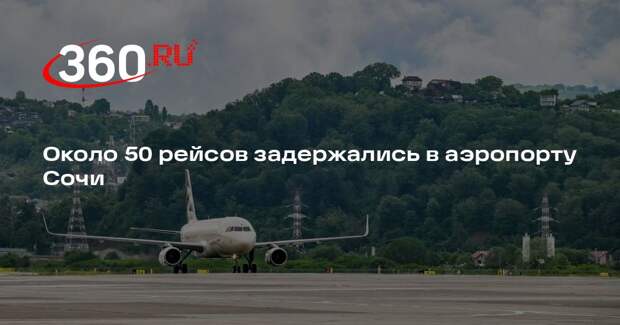 Около 50 рейсов задержались в аэропорту Сочи