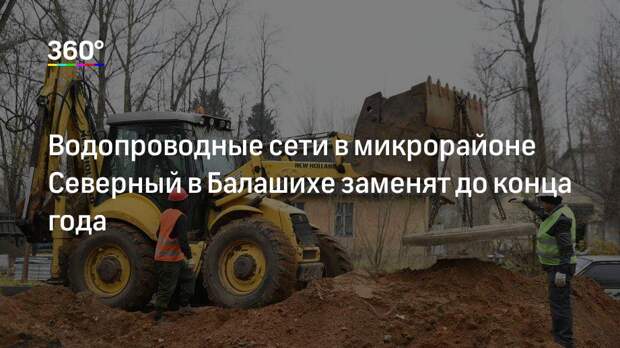 Водопроводные сети в микрорайоне Северный в Балашихе заменят до конца года