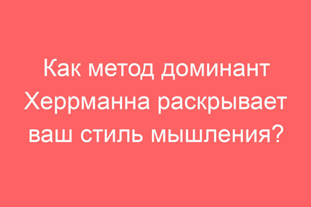 Как метод доминант Херрманна раскрывает ваш стиль мышления?