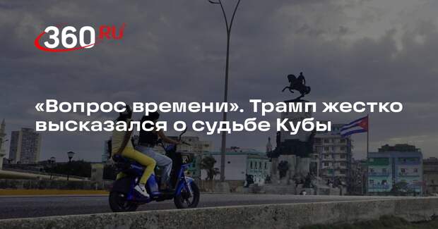 Трамп: Куба хочет заключить сделку с США, это вопрос времени