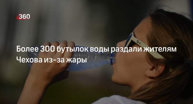 Более 300 бутылок воды раздали жителям Чехова из-за жары