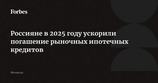 Россияне в 2025 году ускорили погашение рыночных ипотечных кредитов