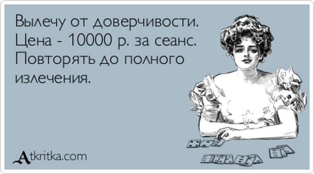 Вылечу от доверчивости.  Цена - 10000 р. за сеанс.  Повторять до полного  излечения.