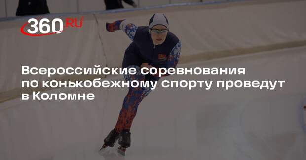 Всероссийские соревнования по конькобежному спорту проведут в Коломне